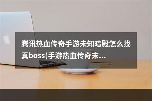 腾讯热血传奇手游未知暗殿怎么找真boss(手游热血传奇末知暗)