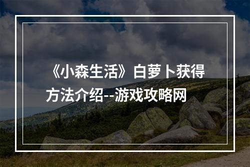 《小森生活》白萝卜获得方法介绍--游戏攻略网