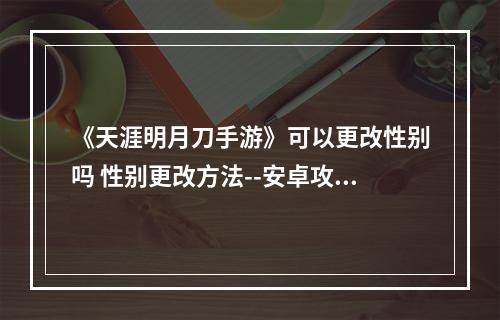 《天涯明月刀手游》可以更改性别吗 性别更改方法--安卓攻略网