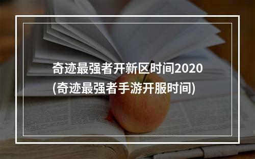 奇迹最强者开新区时间2020(奇迹最强者手游开服时间)