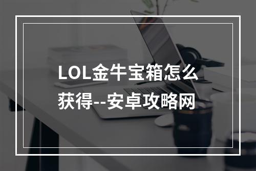 LOL金牛宝箱怎么获得--安卓攻略网