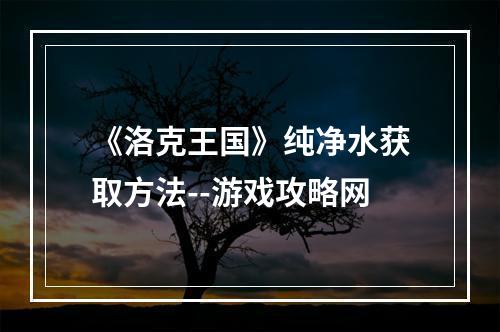 《洛克王国》纯净水获取方法--游戏攻略网