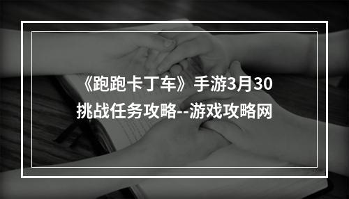 《跑跑卡丁车》手游3月30挑战任务攻略--游戏攻略网