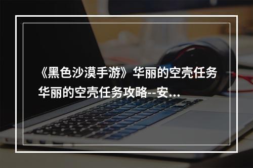 《黑色沙漠手游》华丽的空壳任务 华丽的空壳任务攻略--安卓攻略网