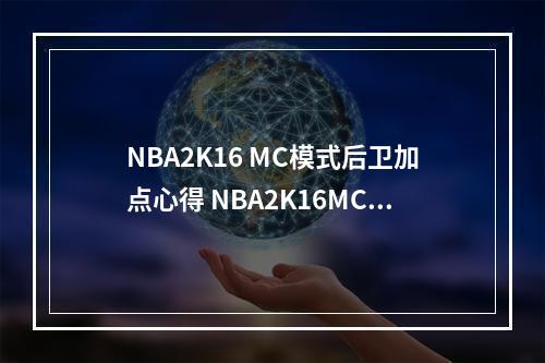 NBA2K16 MC模式后卫加点心得 NBA2K16MC模式怎么加点--手游攻略网