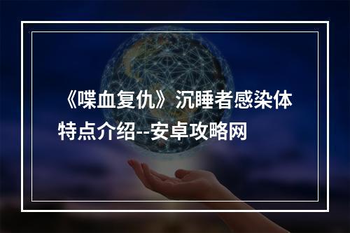 《喋血复仇》沉睡者感染体特点介绍--安卓攻略网