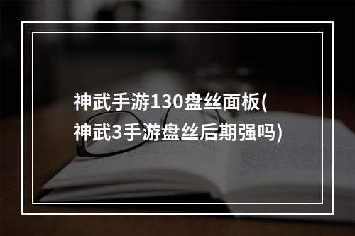 神武手游130盘丝面板(神武3手游盘丝后期强吗)