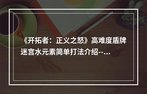 《开拓者：正义之怒》高难度盾牌迷宫水元素简单打法介绍--游戏攻略网