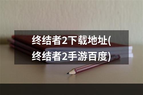 终结者2下载地址(终结者2手游百度)