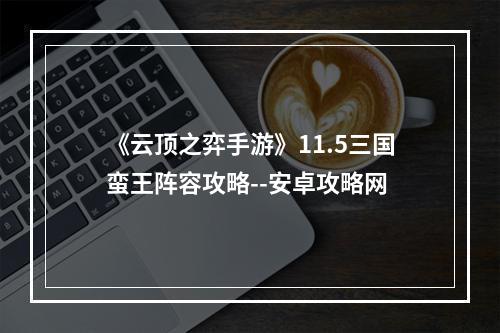 《云顶之弈手游》11.5三国蛮王阵容攻略--安卓攻略网