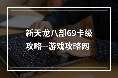 新天龙八部69卡级攻略--游戏攻略网