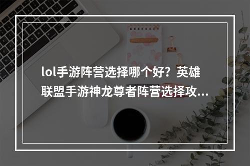 lol手游阵营选择哪个好？英雄联盟手游神龙尊者阵营选择攻略[多图]--安卓攻略网