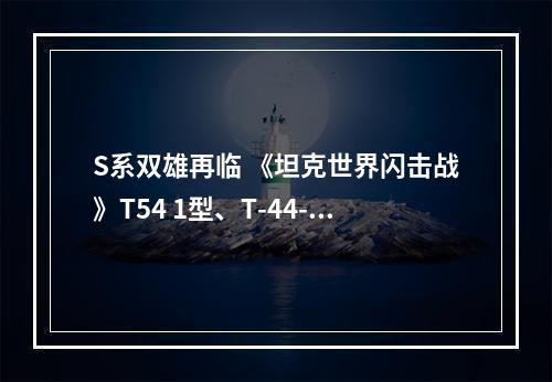 S系双雄再临 《坦克世界闪击战》T54 1型、T-44-100同步上线--游戏攻略网