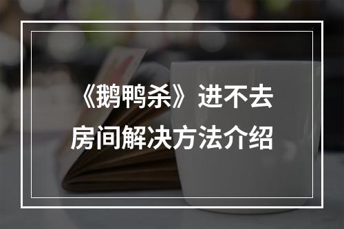 《鹅鸭杀》进不去房间解决方法介绍