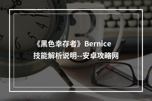 《黑色幸存者》Bernice技能解析说明--安卓攻略网