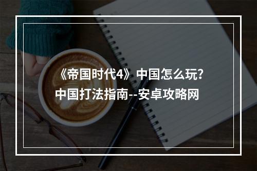 《帝国时代4》中国怎么玩？中国打法指南--安卓攻略网