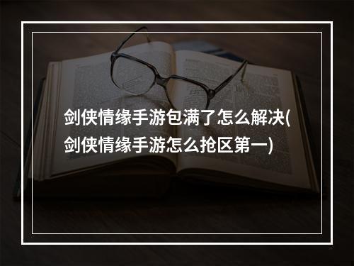 剑侠情缘手游包满了怎么解决(剑侠情缘手游怎么抢区第一)