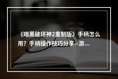 《暗黑破坏神2重制版》手柄怎么用？手柄操作技巧分享--游戏攻略网