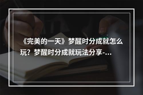 《完美的一天》梦醒时分成就怎么玩？梦醒时分成就玩法分享--游戏攻略网