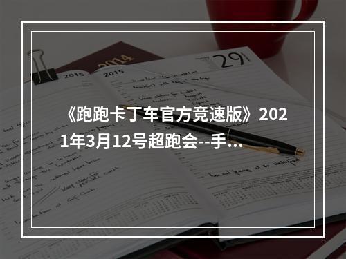 《跑跑卡丁车官方竞速版》2021年3月12号超跑会--手游攻略网