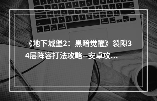 《地下城堡2：黑暗觉醒》裂隙34层阵容打法攻略--安卓攻略网