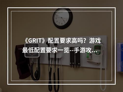 《GRIT》配置要求高吗？游戏最低配置要求一览--手游攻略网