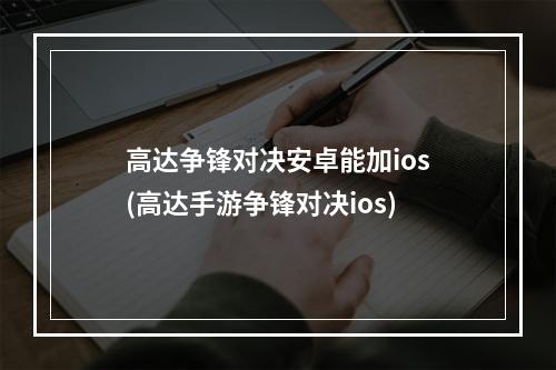 高达争锋对决安卓能加ios(高达手游争锋对决ios)