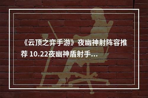 《云顶之弈手游》夜幽神射阵容推荐 10.22夜幽神盾射手运营攻略--手游攻略网