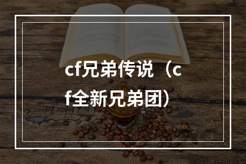 cf兄弟传说（cf全新兄弟团）