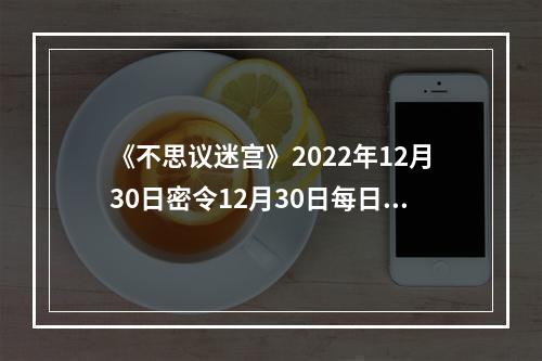 《不思议迷宫》2022年12月30日密令12月30日每日密令分享