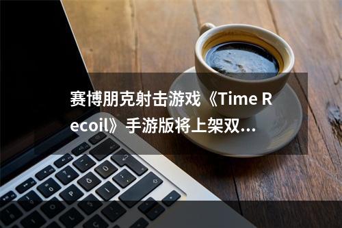 赛博朋克射击游戏《Time Recoil》手游版将上架双平台--游戏攻略网