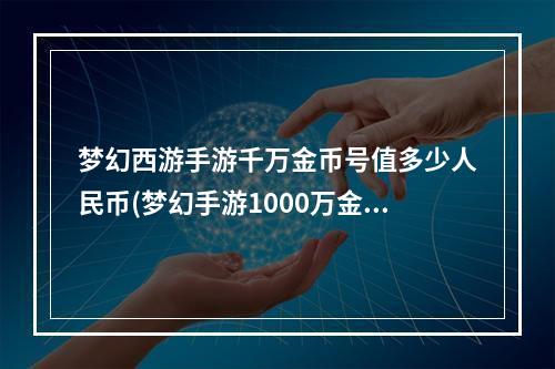 梦幻西游手游千万金币号值多少人民币(梦幻手游1000万金币号)