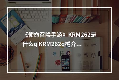 《使命召唤手游》KRM262是什么q KRM262q械介绍--游戏攻略网