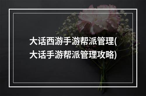 大话西游手游帮派管理(大话手游帮派管理攻略)