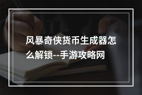 风暴奇侠货币生成器怎么解锁--手游攻略网