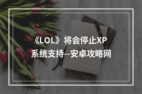 《LOL》将会停止XP系统支持--安卓攻略网