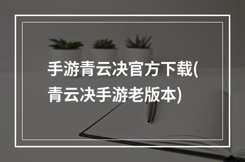 手游青云决官方下载(青云决手游老版本)