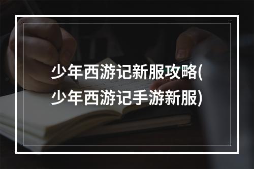 少年西游记新服攻略(少年西游记手游新服)