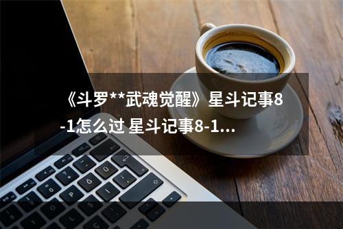 《斗罗**武魂觉醒》星斗记事8-1怎么过 星斗记事8-1过关阵容--游戏攻略网