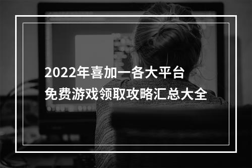 2022年喜加一各大平台免费游戏领取攻略汇总大全