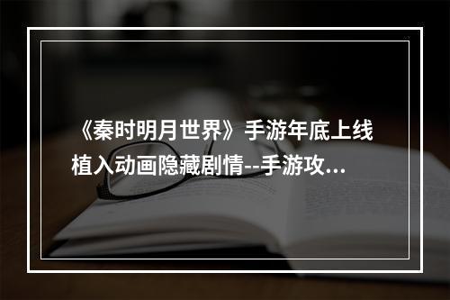 《秦时明月世界》手游年底上线 植入动画隐藏剧情--手游攻略网