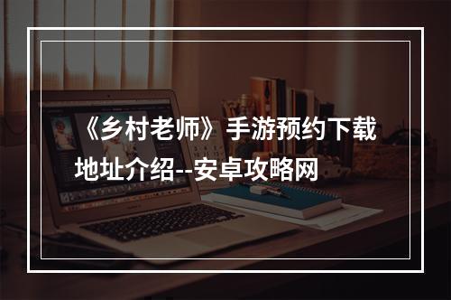 《乡村老师》手游预约下载地址介绍--安卓攻略网