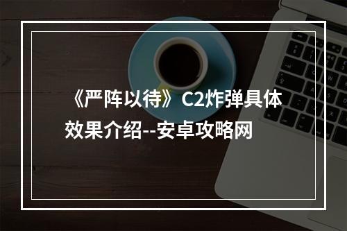 《严阵以待》C2炸弹具体效果介绍--安卓攻略网