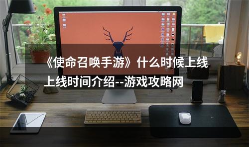 《使命召唤手游》什么时候上线 上线时间介绍--游戏攻略网