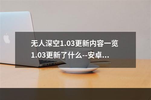 无人深空1.03更新内容一览 1.03更新了什么--安卓攻略网