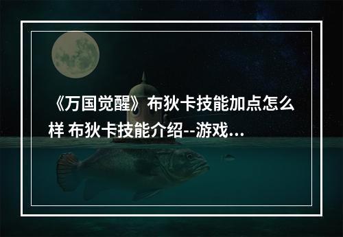 《万国觉醒》布狄卡技能加点怎么样 布狄卡技能介绍--游戏攻略网