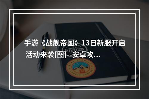 手游《战舰帝国》13日新服开启 活动来袭[图]--安卓攻略网