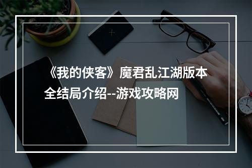 《我的侠客》魔君乱江湖版本全结局介绍--游戏攻略网