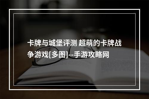 卡牌与城堡评测 超萌的卡牌战争游戏[多图]--手游攻略网