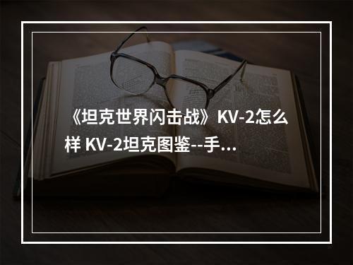 《坦克世界闪击战》KV-2怎么样 KV-2坦克图鉴--手游攻略网